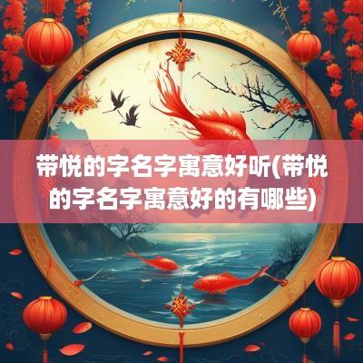 带悦的字名字寓意好听(带悦的字名字寓意好的有哪些)