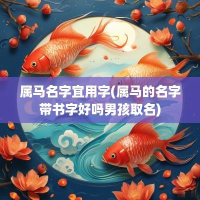 属马名字宜用字(属马的名字带书字好吗男孩取名)