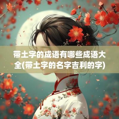 带土字的成语有哪些成语大全(带土字的名字吉利的字)