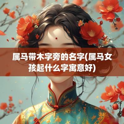属马带木字旁的名字(属马女孩起什么字寓意好)