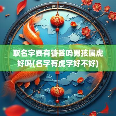 取名字要有饕餮吗男孩属虎好吗(名字有虎字好不好)
