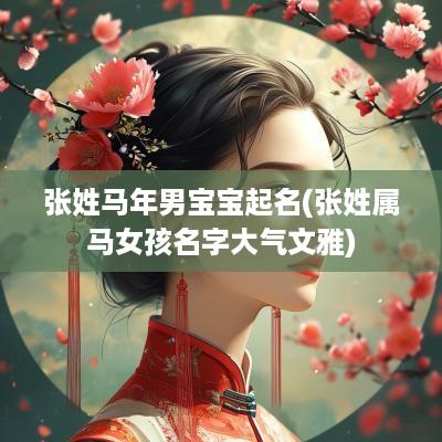 张姓马年男宝宝起名(张姓属马女孩名字大气文雅)