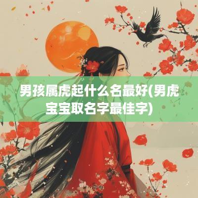 男孩属虎起什么名最好(男虎宝宝取名字最佳字)