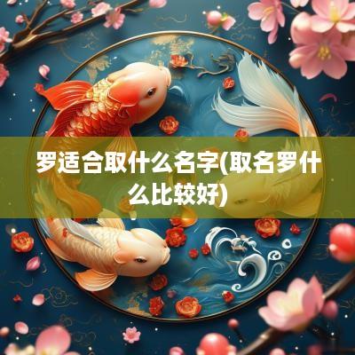 罗适合取什么名字(取名罗什么比较好)