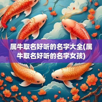 属牛取名好听的名字大全(属牛取名好听的名字女孩)