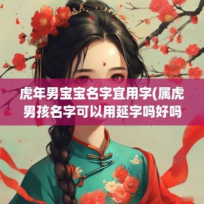蛇年男宝宝名字宜用字(属虎男孩名字可以用延字吗好吗)