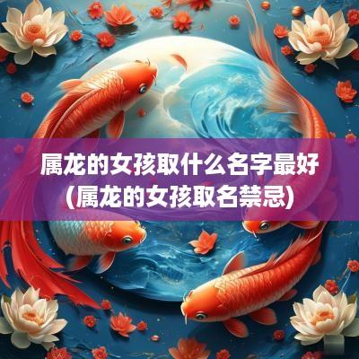 属龙的女孩取什么名字最好(属龙的女孩取名禁忌)
