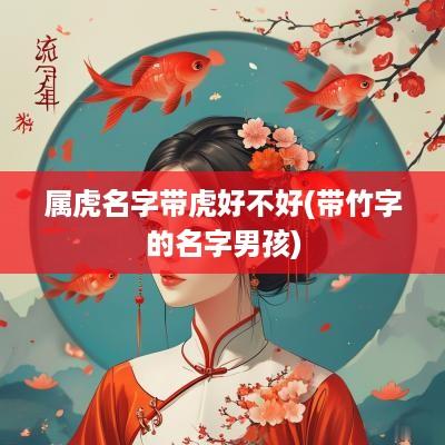 属虎名字带虎好不好(带竹字的名字男孩)