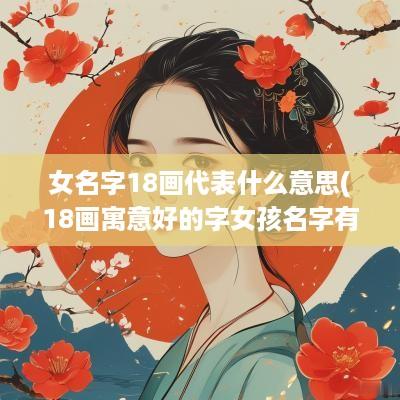 女名字18画代表什么意思(18画寓意好的字女孩名字有哪些)
