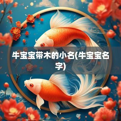 牛宝宝带木的小名(牛宝宝名字)