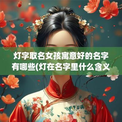 灯字取名女孩寓意好的名字有哪些(灯在名字里什么含义)