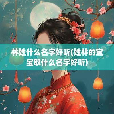 林姓什么名字好听(姓林的宝宝取什么名字好听)
