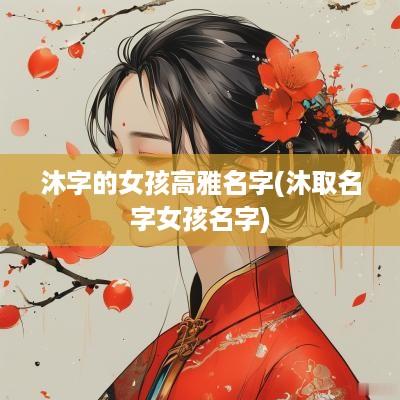 沐字的女孩高雅名字(沐取名字女孩名字)