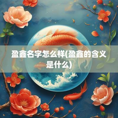 盈鑫名字怎么样(盈鑫的含义是什么)