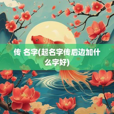 传 名字(起名字传后边加什么字好)