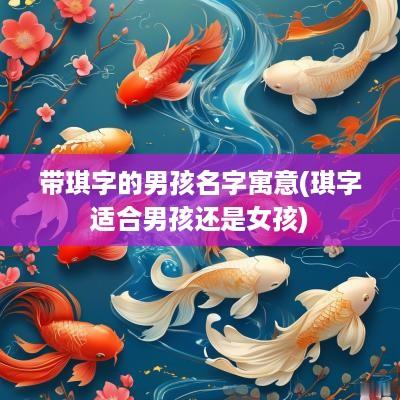 带琪字的男孩名字寓意(琪字适合男孩还是女孩)