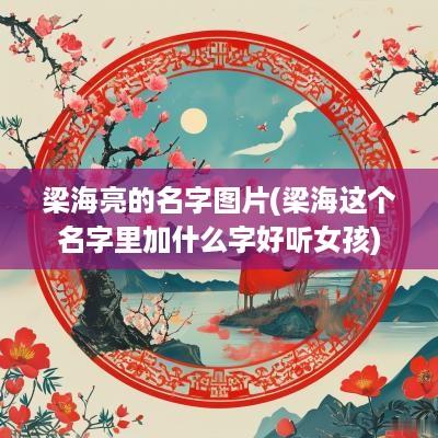 梁海亮的名字图片(梁海这个名字里加什么字好听女孩)