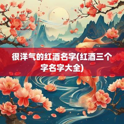 很洋气的红酒名字(红酒三个字名字大全)