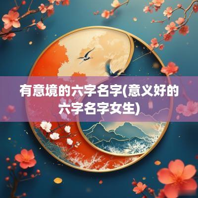 有意境的六字名字(意义好的六字名字女生)