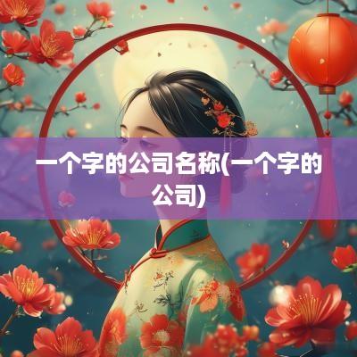 一个字的公司名称(一个字的公司)