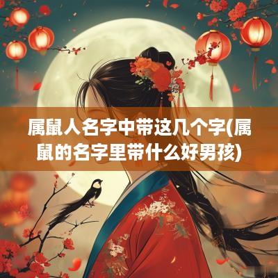 属鼠人名字中带这几个字(属鼠的名字里带什么好男孩)