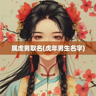 属虎男取名(蛇年男生名字)