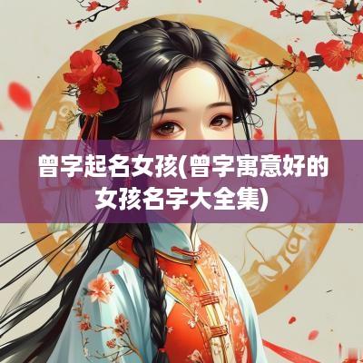 曾字起名女孩(曾字寓意好的女孩名字大全集)