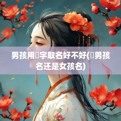男孩用珺字取名好不好(珺男孩名还是女孩名)
