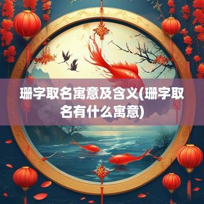 珊字取名寓意及含义(珊字取名有什么寓意)