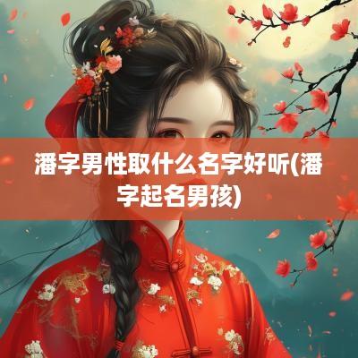 潘字男性取什么名字好听(潘字起名男孩)