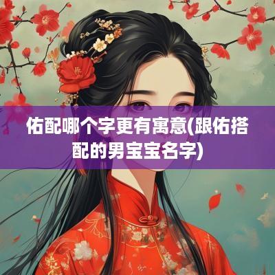 佑配哪个字更有寓意(跟佑搭配的男宝宝名字)
