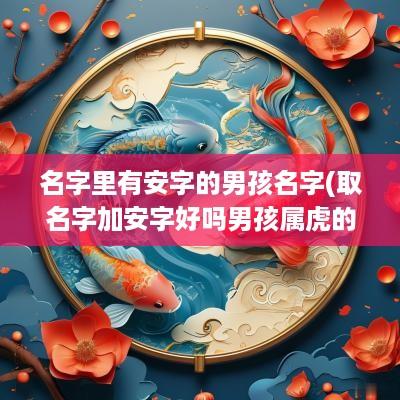 名字里有安字的男孩名字(取名字加安字好吗男孩属虎的)