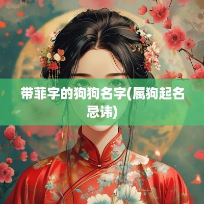带菲字的狗狗名字(属狗起名忌讳)