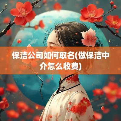保洁公司如何取名(做保洁中介怎么收费)