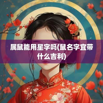 属鼠能用星字吗(鼠名字宜带什么吉利)
