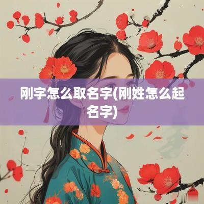刚字怎么取名字(刚姓怎么起名字)