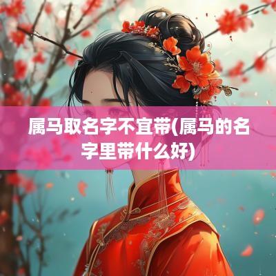 属马取名字不宜带(属马的名字里带什么好)