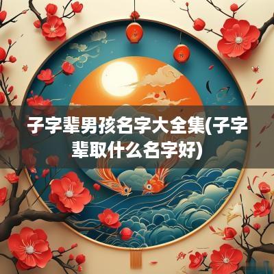 子字辈男孩名字大全集(子字辈取什么名字好)