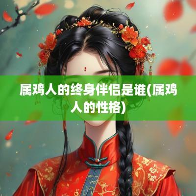 属鸡人的终身伴侣是谁(属鸡人的性格)