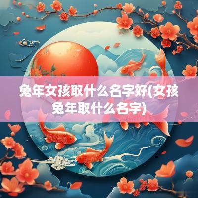 蛇年女孩取什么名字好(女孩蛇年取什么名字)