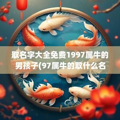取名字大全免费1997属牛的男孩子(97属牛的取什么名字带财运)