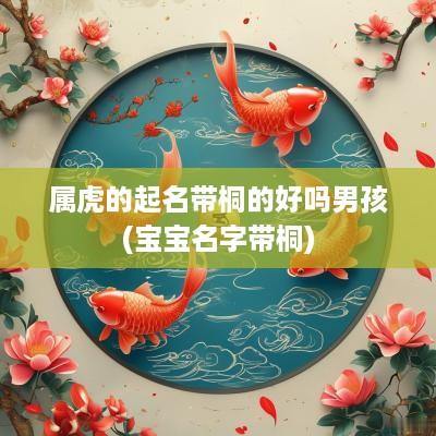 属虎的起名带桐的好吗男孩(宝宝名字带桐)