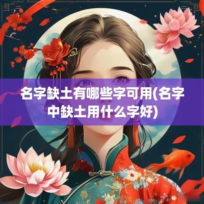名字缺土有哪些字可用(名字中缺土用什么字好)