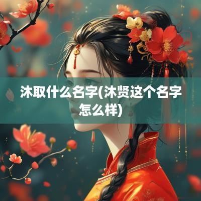 沐取什么名字(沐贤这个名字怎么样)
