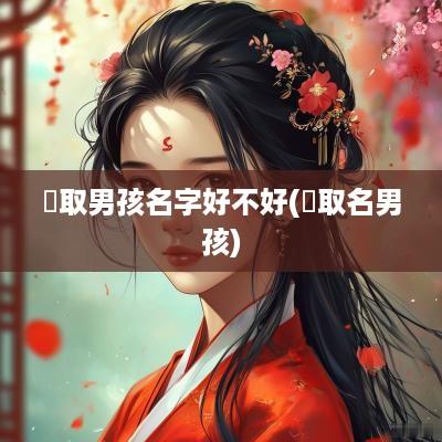 祎取男孩名字好不好(祎取名男孩)