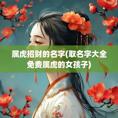 属虎招财的名字(取名字大全免费属虎的女孩子)