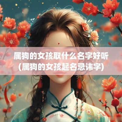 属狗的女孩取什么名字好听(属狗的女孩起名忌讳字)