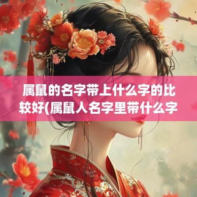 属鼠的名字带上什么字的比较好(属鼠人名字里带什么字好)