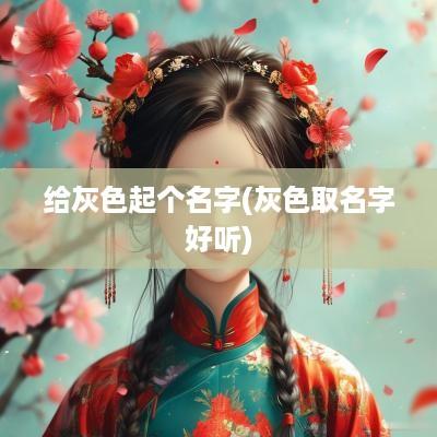 给灰色起个名字(灰色取名字好听) 给灰色起个名字(灰色取名字好听)