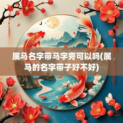 属马名字带马字旁可以吗(属马的名字带子好不好)